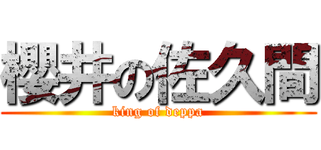 櫻井の佐久間 (king of deppa)