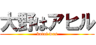 大野はアヒル (katui was)