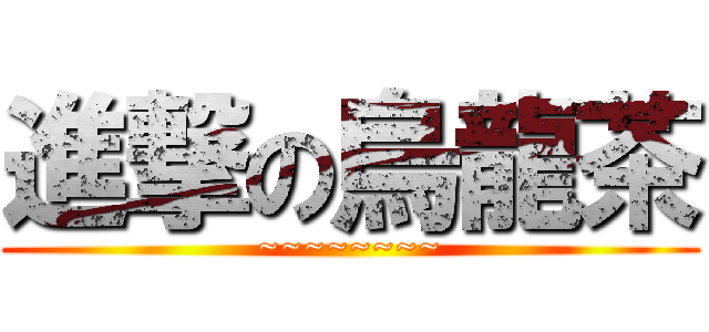 進撃の烏龍茶 (~~~~~~~~)
