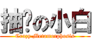 抽风の小白 (Crazy Metamorphosis)