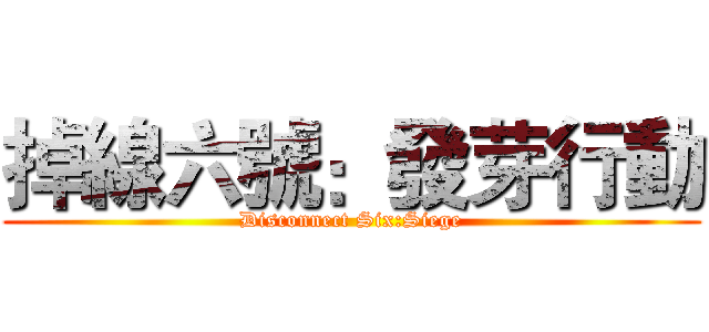 掉線六號：發芽行動 (Disconnect Six:Siege)