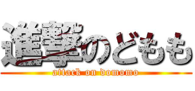 進撃のどもも (attack on domomo)