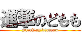 進撃のどもも (attack on domomo)