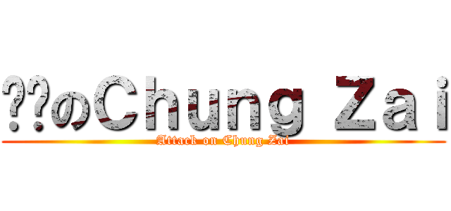 进击のＣｈｕｎｇ Ｚａｉ (Attack on Chung Zai)