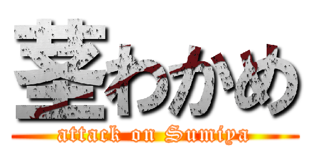 茎わかめ (attack on Sumiya)