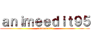 ａｎｉｍｅｅｄｉｔ９５ (animeedit95)