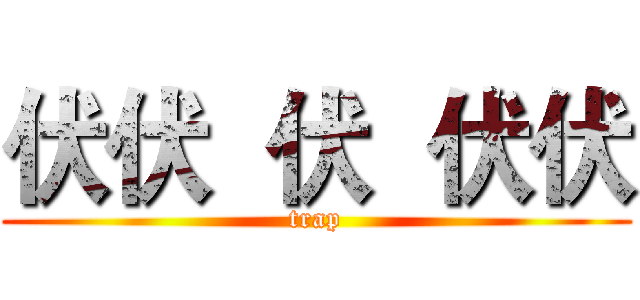 伏伏  伏  伏伏 (trap)