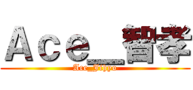 Ａｃｅ＿智孝 (Ace_Jihyo)
