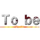 Ｔｏ ｂｅ (By Ni)
