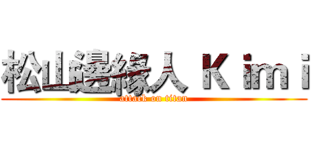 松山邊緣人 Ｋｉｍｉ (attack on titan)