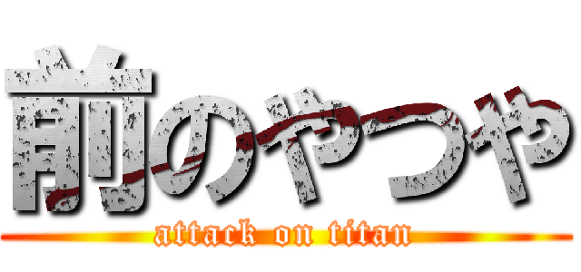 前のやつや (attack on titan)