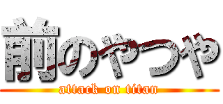 前のやつや (attack on titan)