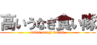高いうなぎ食い隊 (takai unagi kuitai)