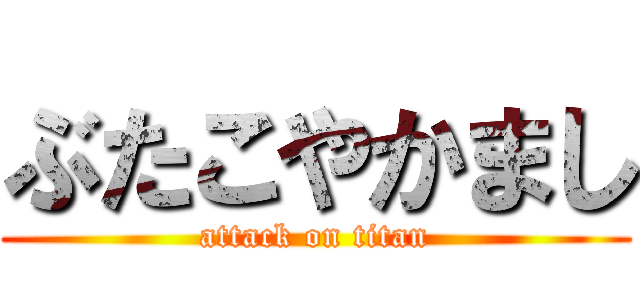 ぶたこやかまし (attack on titan)