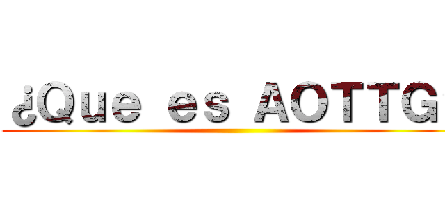 ¿Ｑｕｅ ｅｓ ＡＯＴＴＧ？ ()