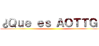 ¿Ｑｕｅ ｅｓ ＡＯＴＴＧ？ ()