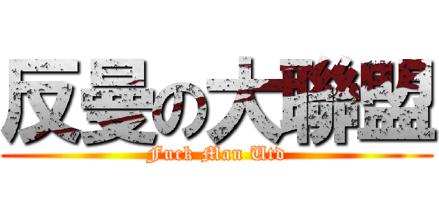 反曼の大聯盟 (Fuck Man Utd)