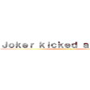 Ｊｏｋｅｒ ｋｉｃｋｅｄ ａ ｐｕｐｐｙ (That's fucked up)