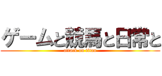 ゲームと競馬と日常と (attack on titan)