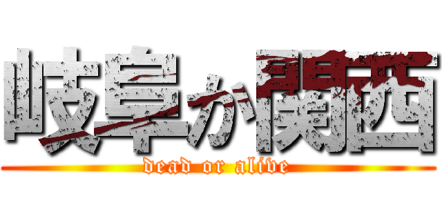 岐阜か関西 (dead or alive)