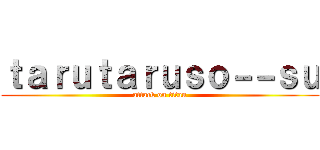ｔａｒｕｔａｒｕｓｏ－－ｓｕ (attack on titan)