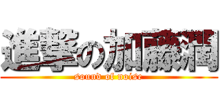 進撃の加藤潤 (sound of noise)