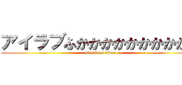 アイラブふかかかかかかかかかせ (attack on titan)