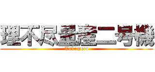 理不尽量産二号機 (Tokumoto)