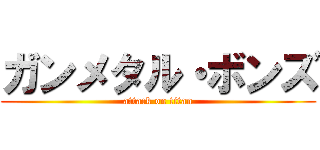 ガンメタル・ボンズ (attack on titan)