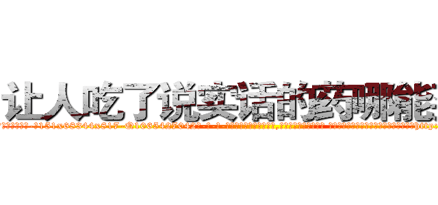 让人吃了说实话的药哪能买到 (让人吃了说实话的药哪能买到【电-话151x68344x817-Q1065427042元-吉-药-业】我们做的是长期生意,靠的是老客户长期支持 让人吃了说实话的药哪能买到在发表了一篇http://sngk.net/SjbIMb

参考消息网我们做的是长期生意,靠的是老客户长期支持也许我们早该意识到，就连鲍勃·霍斯金斯（金球奖戏剧类电影男主角 
)