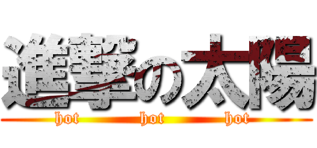 進撃の太陽 (hot          hot          hot )