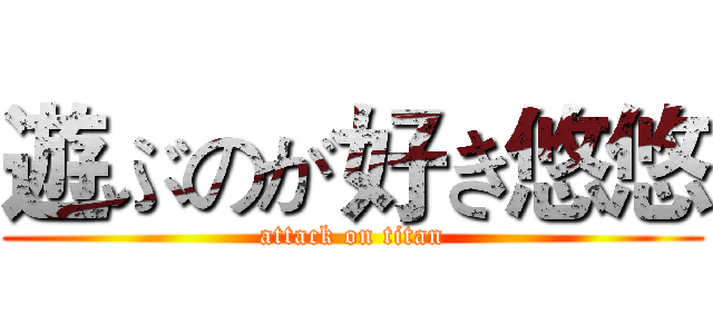遊ぶのが好き悠悠 (attack on titan)