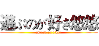 遊ぶのが好き悠悠 (attack on titan)