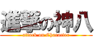 進撃の神八 (attack on Character)