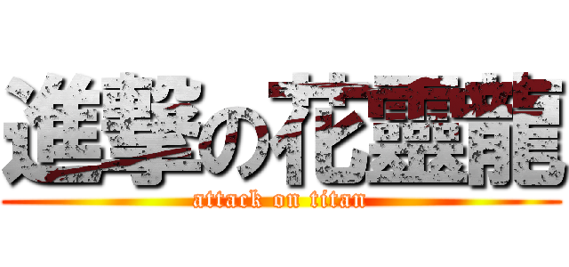 進撃の花靈龍 (attack on titan)