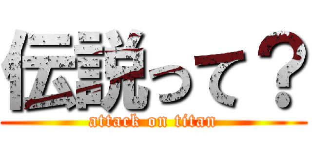 伝説って？ (attack on titan)