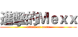 進擊的Ｍｅｘｘ (attack on mexx)