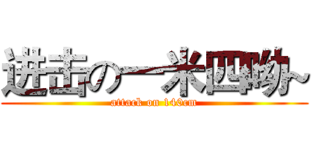 进击の一米四呦~ (attack on 140cm)