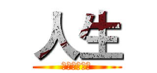 人生 (。。。。。。)