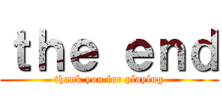 ｔｈｅ ｅｎｄ (thank you for playing)