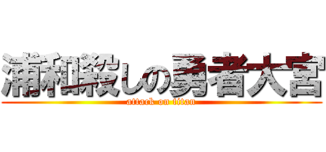 浦和殺しの勇者大宮 (attack on titan)