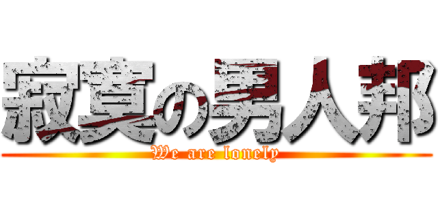 寂寞の男人邦 (We are lonely)