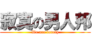 寂寞の男人邦 (We are lonely)