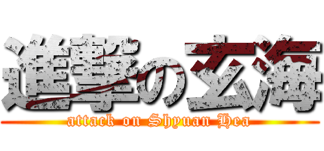進撃の玄海 (attack on Shyuan Hea)
