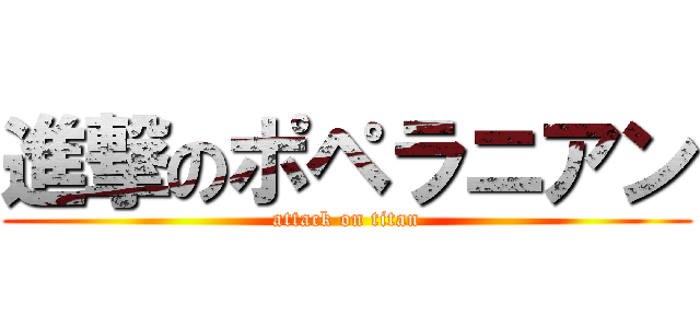 進撃のポペラニアン (attack on titan)