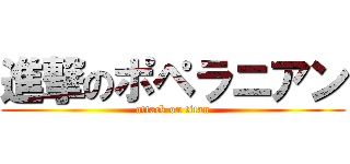 進撃のポペラニアン (attack on titan)