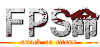 ＦＰＳ命 (attack  on titans)