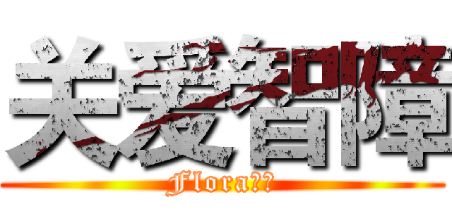 关爱智障 (Flora有责)