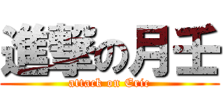 進撃の月壬 (attack on Eric)