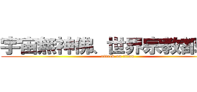 宇宙無神佛、世界宗教都是騙 (attack on titan)